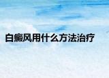 白癜风用什么方法治疗