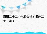 福州二十二中学怎么样（福州二十二中）