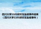四川大学1101研究生坠楼事件结果（四川大学1101研究生坠楼事件）