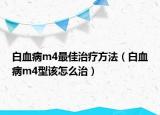 白血病m4最佳治疗方法（白血病m4型该怎么治）