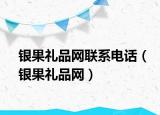 银果礼品网联系电话（银果礼品网）