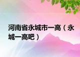 河南省永城市一高（永城一高吧）