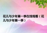 花儿与少年第一季在线观看（花儿与少年第一季）