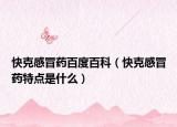 快克感冒药百度百科（快克感冒药特点是什么）