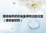 痞老板奶奶吃章鱼哥咬过的汉堡（痞老板奶奶）