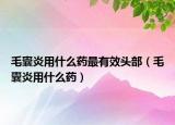 毛囊炎用什么药最有效头部（毛囊炎用什么药）