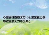 心里害怕四肢无力（心里紧张恐惧导致四肢无力怎么办）