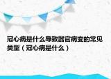 冠心病是什么导致器官病变的常见类型（冠心病是什么）