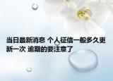 当日最新消息 个人征信一般多久更新一次 逾期的要注意了