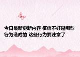 今日最新更新内容 征信不好是哪些行为造成的 这些行为要注意了