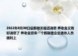 2022年8月30日最新相关报道消息 养老金又有好消息了 养老金迎来一个新制度企业退休人员福利上