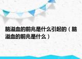 脑溢血的前兆是什么引起的（脑溢血的前兆是什么）
