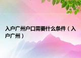 入户广州户口需要什么条件（入户广州）