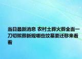 当日最新消息 农村土葬火葬全面一刀切殡葬新规哪些坟墓要迁移来看看
