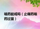 嗑药能戒吗（止痛药嗑药过量）