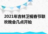 2021年吉林卫视春节联欢晚会几点开始