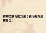 有哪些脱毛的方法（脱毛好方法有什么）