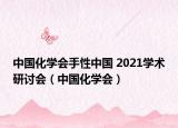 中国化学会手性中国 2021学术研讨会（中国化学会）