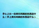手心上长一些类似鸡眼的东西是什么（手上类似鸡眼的东西是什么）