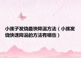 小孩子发烧最快降温方法（小孩发烧快速降温的方法有哪些）