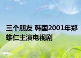 三个朋友 韩国2001年郑雄仁主演电视剧