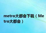 metro大都会下载（Metro大都会）