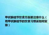 甲状腺结节饮食方面要注意什么（有甲状腺结节的饮食习惯该如何安排）