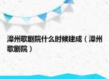 漳州歌剧院什么时候建成（漳州歌剧院）