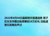 2022年8月30日最新相关报道消息 男子在女友孕期出轨想要回16万彩礼 出轨渣男引发网友声讨