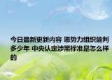 今日最新更新内容 恶势力组织能判多少年 中央认定涉黑标准是怎么样的