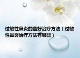 过敏性鼻炎的最好治疗方法（过敏性鼻炎治疗方法有哪些）