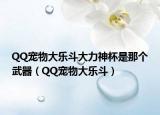QQ宠物大乐斗大力神杯是那个武器（QQ宠物大乐斗）