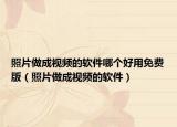 照片做成视频的软件哪个好用免费版（照片做成视频的软件）