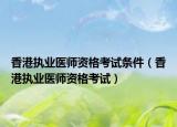 香港执业医师资格考试条件（香港执业医师资格考试）