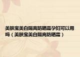 美肤宝美白隔离防晒霜孕妇可以用吗（美肤宝美白隔离防晒霜）