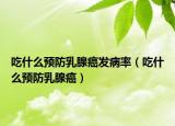吃什么预防乳腺癌发病率（吃什么预防乳腺癌）