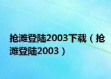 抢滩登陆2003下载（抢滩登陆2003）