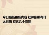 今日最新更新内容 社保断缴有什么影响 有这几个影响