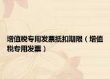 增值税专用发票抵扣期限（增值税专用发票）