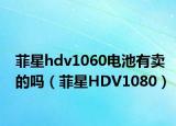 菲星hdv1060电池有卖的吗（菲星HDV1080）