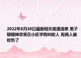 2022年8月30日最新相关报道消息 男子疑精神异常在小区学狗叫咬人 有两人被咬伤了