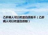 乙肝病人可以吃蛋白质粉不（乙肝病人可以吃蛋白质粉）