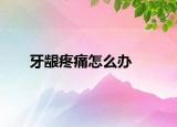 牙龈疼痛怎么办