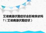 艾滋病潜伏期症状会影响食欲吗?（艾滋病潜伏期症状）