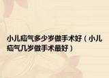 小儿疝气多少岁做手术好（小儿疝气几岁做手术最好）