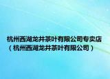杭州西湖龙井茶叶有限公司专卖店（杭州西湖龙井茶叶有限公司）