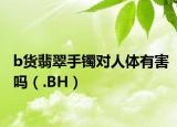b货翡翠手镯对人体有害吗（.BH）