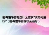 病毒性感冒有些什么症状?该如何治疗?（病毒性感冒症状及治疗）