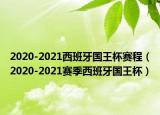 2020-2021西班牙国王杯赛程（2020-2021赛季西班牙国王杯）