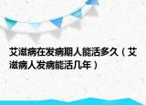 艾滋病在发病期人能活多久（艾滋病人发病能活几年）